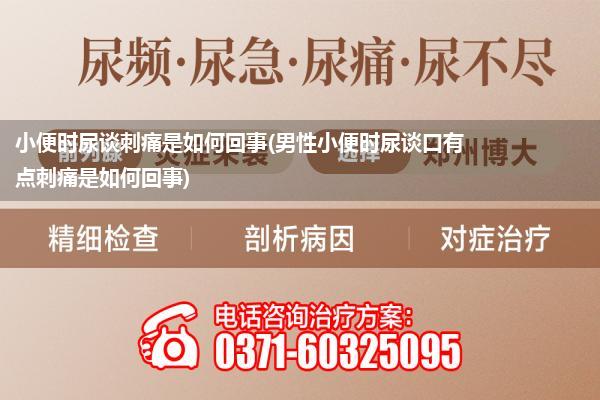 小便时尿谈刺痛是如何回事(男性小便时尿谈口有点刺痛是如何回事)